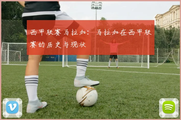 西甲联赛马拉加：马拉加在西甲联赛的历史与现状