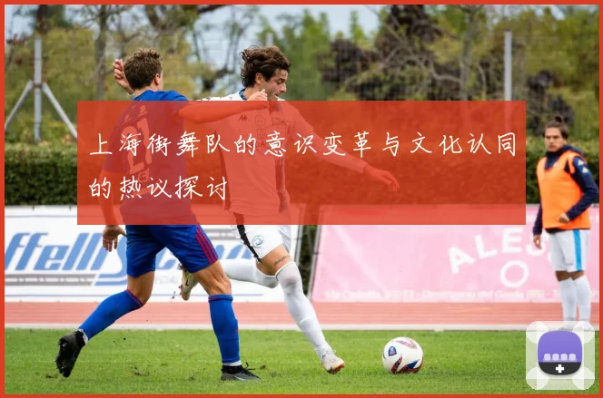 上海街舞队的意识变革与文化认同的热议探讨