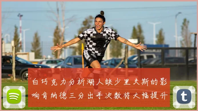 白巧克力分析湖人缺少里夫斯的影响肯纳德三分出手次数将大幅提升
