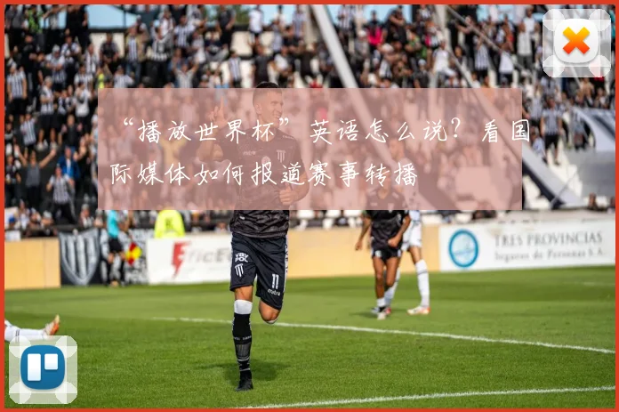 “播放世界杯”英语怎么说？看国际媒体如何报道赛事转播
