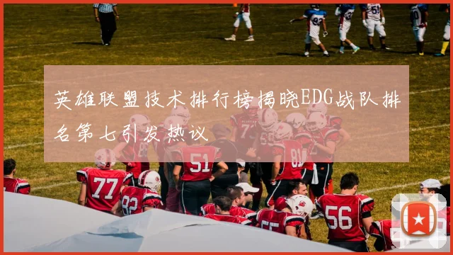英雄联盟技术排行榜揭晓EDG战队排名第七引发热议
