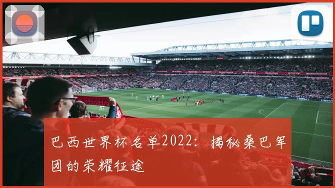 巴西世界杯名单2022：揭秘桑巴军团的荣耀征途