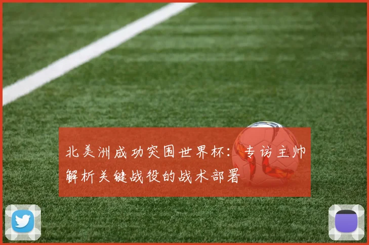 北美洲成功突围世界杯：专访主帅解析关键战役的战术部署