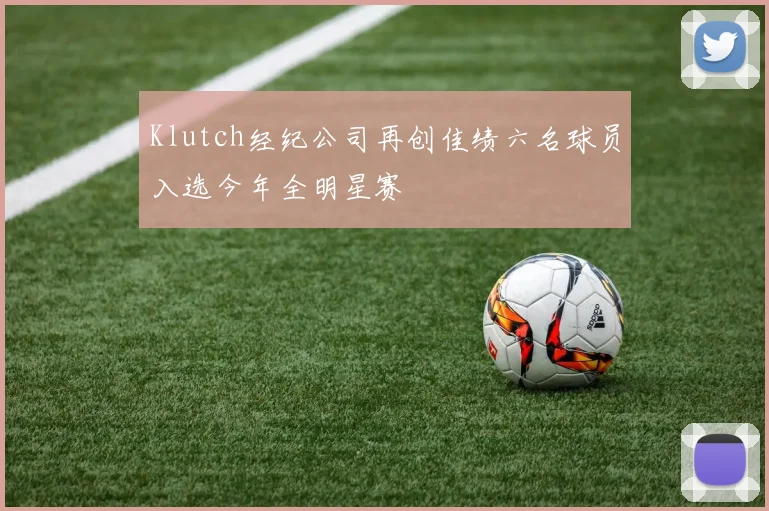 Klutch经纪公司再创佳绩六名球员入选今年全明星赛