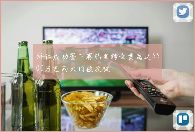 拜仁成功签下赛巴里转会费高达5500万巴西大门被攻破