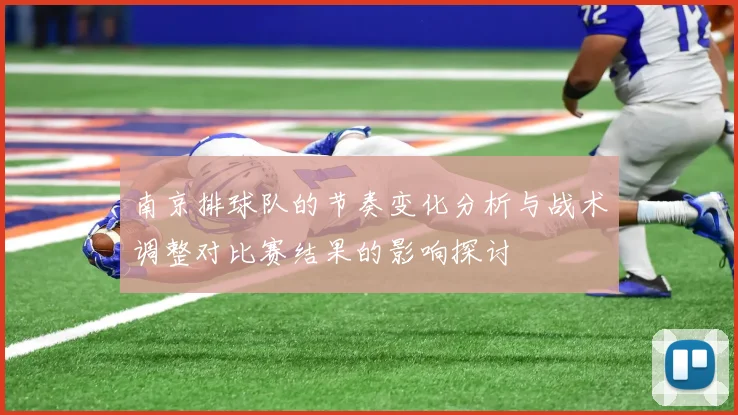 南京排球队的节奏变化分析与战术调整对比赛结果的影响探讨